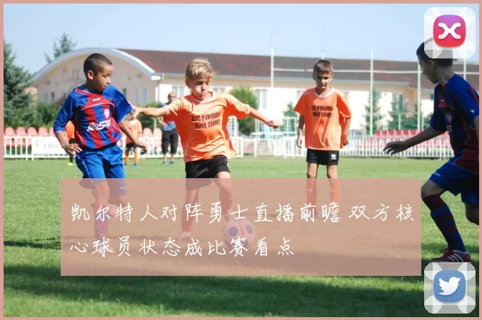 凯尔特人对阵勇士直播前瞻 双方核心球员状态成比赛看点