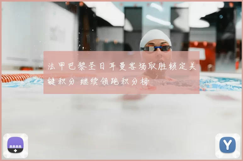 法甲巴黎圣日耳曼客场取胜锁定关键积分 继续领跑积分榜