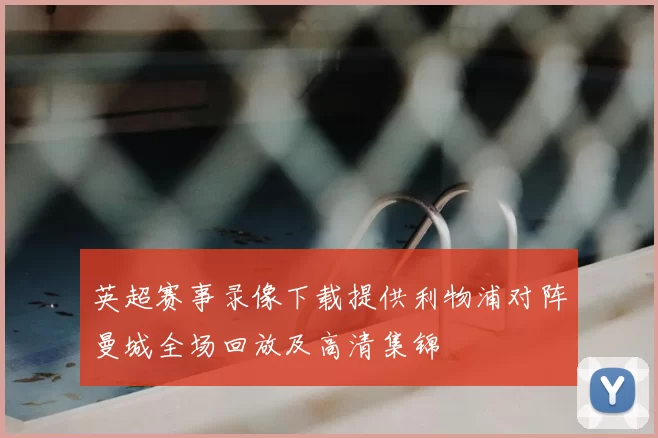 英超赛事录像下载提供利物浦对阵曼城全场回放及高清集锦