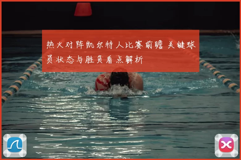 热火对阵凯尔特人比赛前瞻 关键球员状态与胜负看点解析