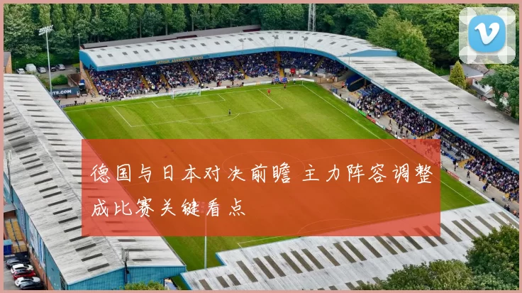 德国与日本对决前瞻 主力阵容调整成比赛关键看点