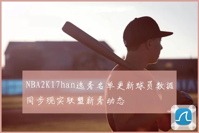 NBA2K17han选秀名单更新球员数据同步现实联盟新秀动态