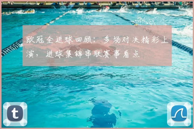 欧冠全进球回顾：多场对决精彩上演，进球集锦串联赛事看点
