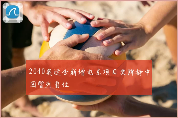 2040奥运会新增电竞项目奖牌榜中国暂列首位