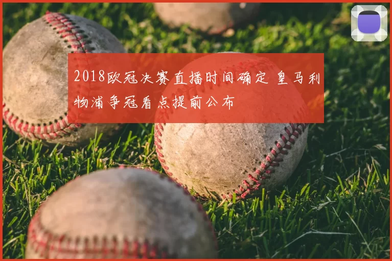 2018欧冠决赛直播时间确定 皇马利物浦争冠看点提前公布