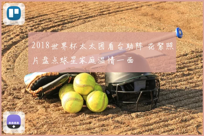2018世界杯太太团看台助阵 花絮照片盘点球星家庭温情一面