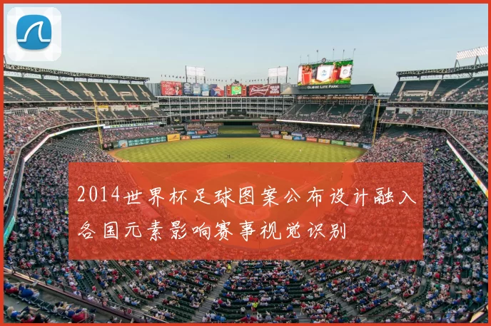 2014世界杯足球图案公布设计融入各国元素影响赛事视觉识别