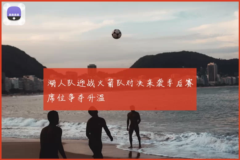 湖人队迎战火箭队对决来袭季后赛席位争夺升温