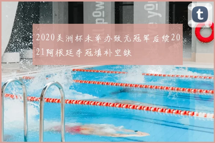 2020美洲杯未举办致无冠军后续2021阿根廷夺冠填补空缺