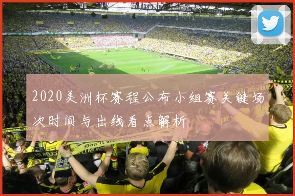 2020美洲杯赛程公布小组赛关键场次时间与出线看点解析