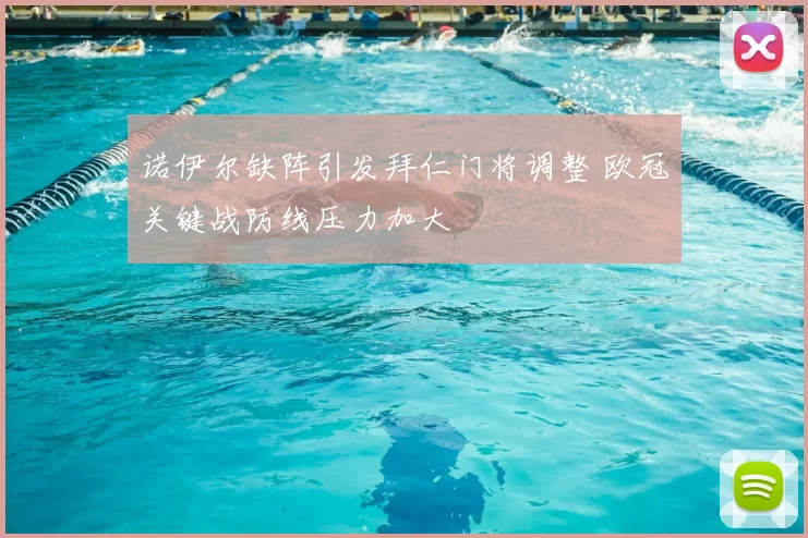 诺伊尔缺阵引发拜仁门将调整 欧冠关键战防线压力加大