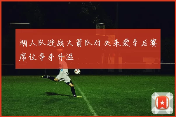 湖人队迎战火箭队对决来袭季后赛席位争夺升温