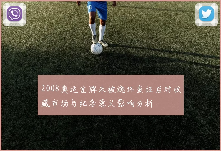 2008奥运金牌未被烧坏查证后对收藏市场与纪念意义影响分析