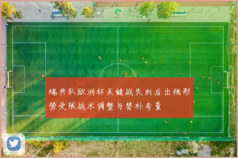 瑞典队欧洲杯关键战失利后出线形势受限战术调整与替补考量
