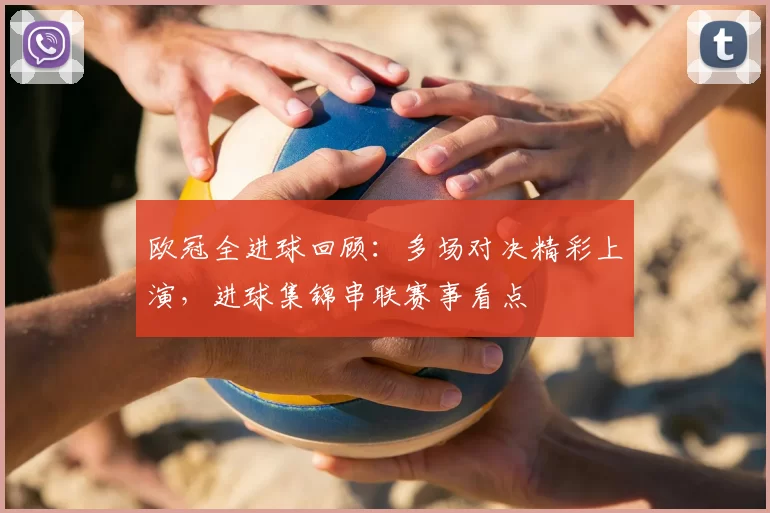 欧冠全进球回顾：多场对决精彩上演，进球集锦串联赛事看点