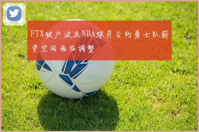 FTX破产波及NBA球员合约勇士队薪资空间面临调整