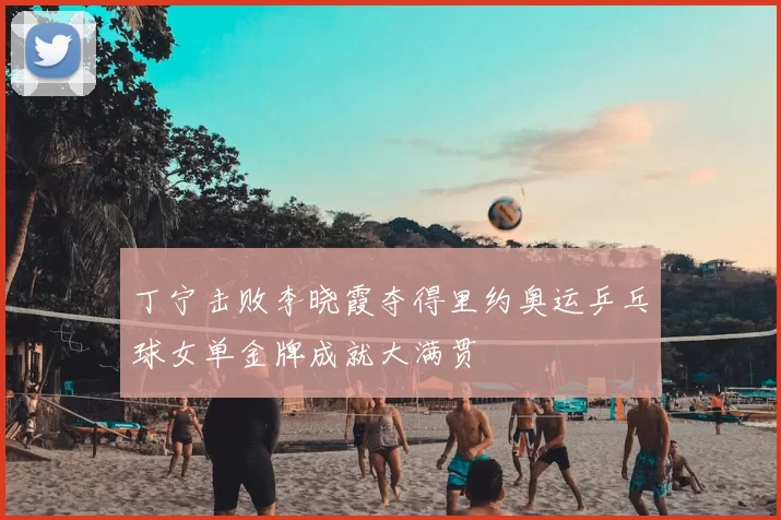 丁宁击败李晓霞夺得里约奥运乒乓球女单金牌成就大满贯