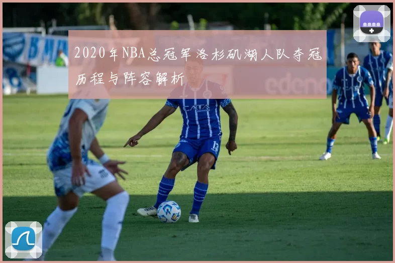 2020年NBA总冠军洛杉矶湖人队夺冠历程与阵容解析