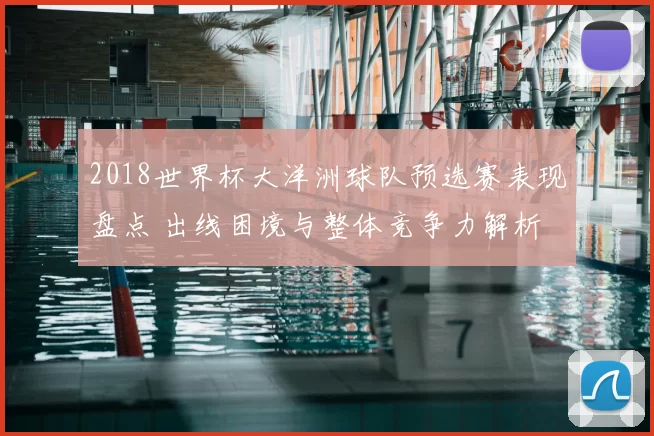 2018世界杯大洋洲球队预选赛表现盘点 出线困境与整体竞争力解析