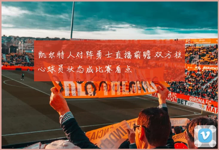 凯尔特人对阵勇士直播前瞻 双方核心球员状态成比赛看点