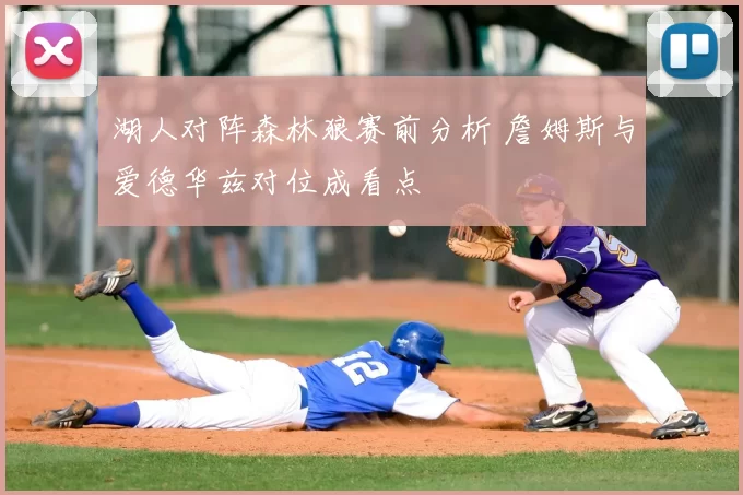 湖人对阵森林狼赛前分析 詹姆斯与爱德华兹对位成看点