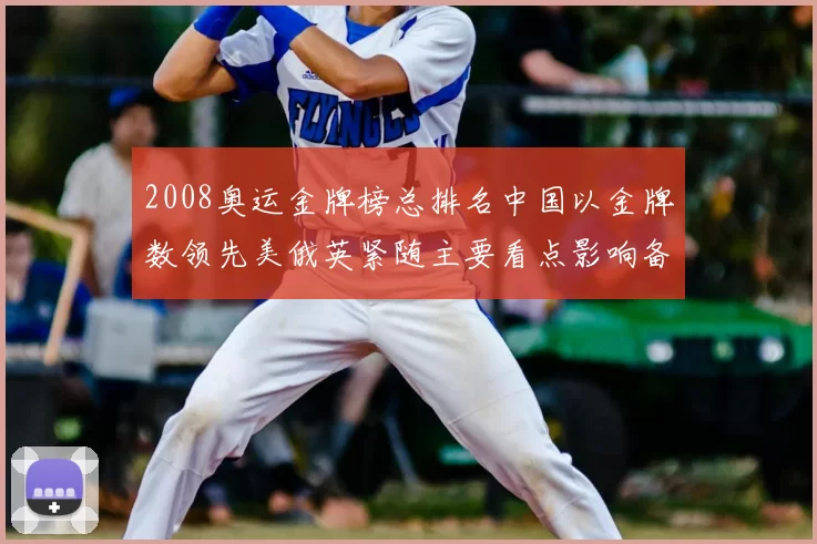 2008奥运金牌榜总排名中国以金牌数领先美俄英紧随主要看点影响备战