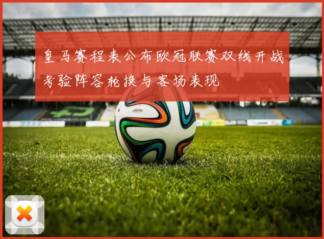 皇马赛程表公布欧冠联赛双线开战考验阵容轮换与客场表现