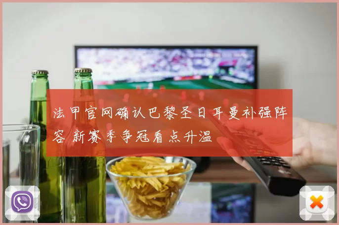 法甲官网确认巴黎圣日耳曼补强阵容 新赛季争冠看点升温