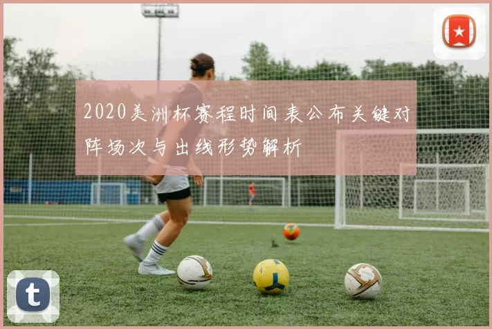 2020美洲杯赛程时间表公布关键对阵场次与出线形势解析
