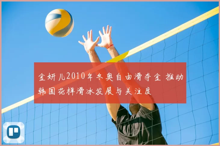 金妍儿2010年冬奥自由滑夺金 推动韩国花样滑冰发展与关注度