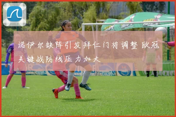 诺伊尔缺阵引发拜仁门将调整 欧冠关键战防线压力加大