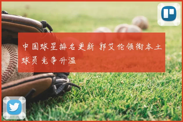 中国球星排名更新 郭艾伦领衔本土球员竞争升温
