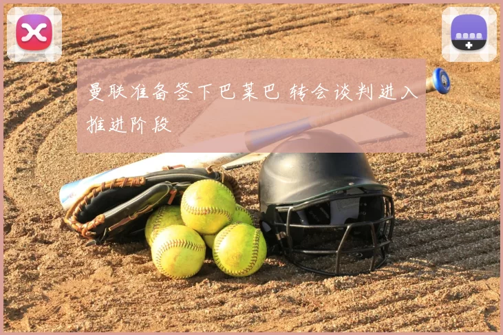 曼联准备签下巴莱巴 转会谈判进入推进阶段