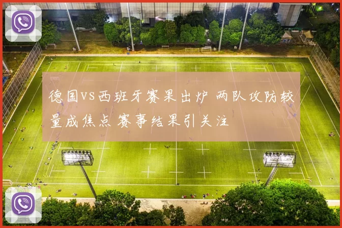 德国vs西班牙赛果出炉 两队攻防较量成焦点 赛事结果引关注