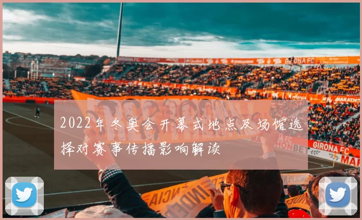 2022年冬奥会开幕式地点及场馆选择对赛事传播影响解读