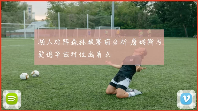湖人对阵森林狼赛前分析 詹姆斯与爱德华兹对位成看点