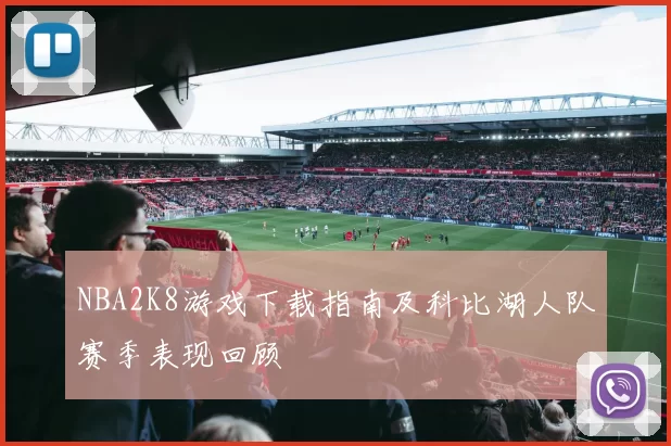 NBA2K8游戏下载指南及科比湖人队赛季表现回顾