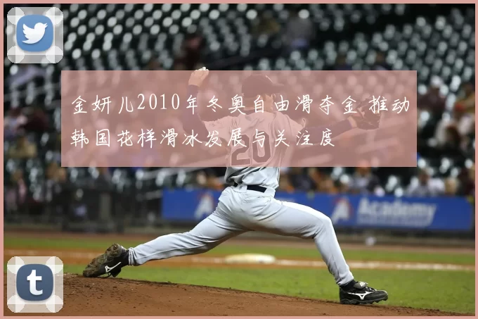 金妍儿2010年冬奥自由滑夺金 推动韩国花样滑冰发展与关注度