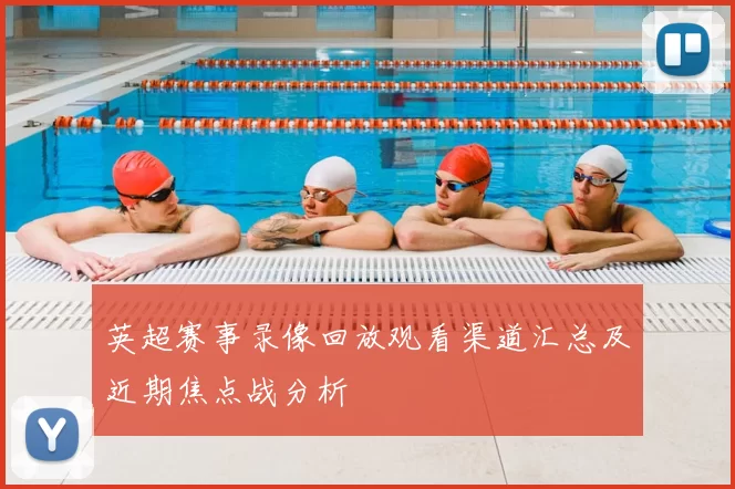 英超赛事录像回放观看渠道汇总及近期焦点战分析