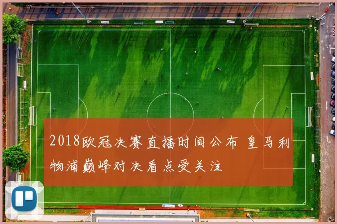 2018欧冠决赛直播时间公布 皇马利物浦巅峰对决看点受关注