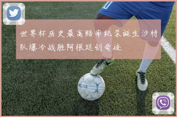 世界杯历史最高赔率纪录诞生沙特队爆冷战胜阿根廷创奇迹