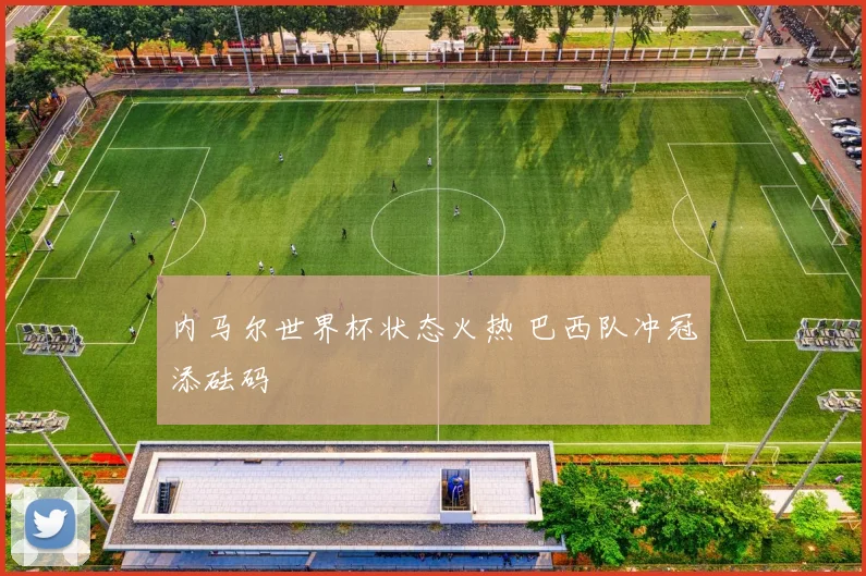 内马尔世界杯状态火热 巴西队冲冠添砝码