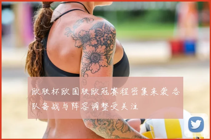 欧联杯欧国联欧冠赛程密集来袭 各队备战与阵容调整受关注