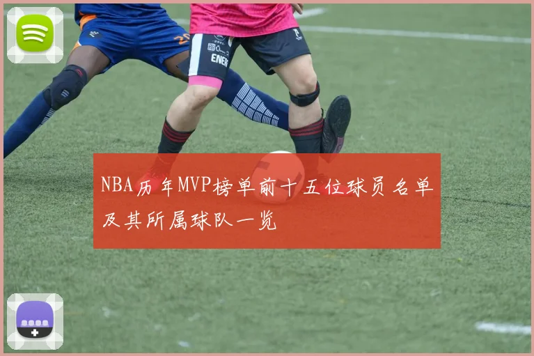 NBA历年MVP榜单前十五位球员名单及其所属球队一览