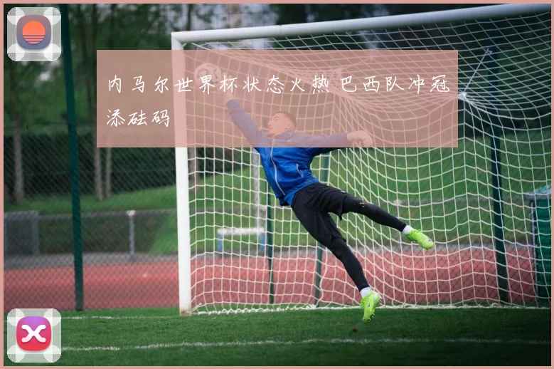 内马尔世界杯状态火热 巴西队冲冠添砝码
