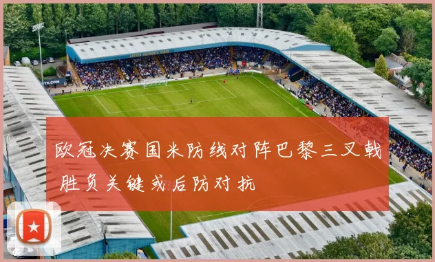 欧冠决赛国米防线对阵巴黎三叉戟 胜负关键或后防对抗