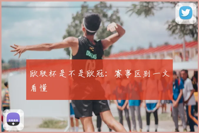 欧联杯是不是欧冠：赛事区别一文看懂