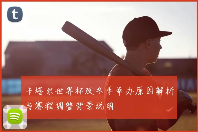 卡塔尔世界杯改冬季举办原因解析与赛程调整背景说明
