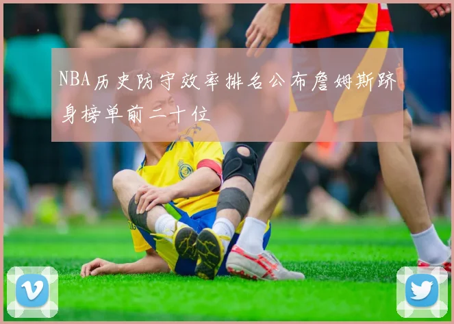 NBA历史防守效率排名公布詹姆斯跻身榜单前二十位