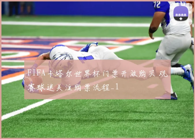 FIFA卡塔尔世界杯门票开放购买 观赛球迷关注购票流程_1
